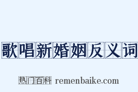 歌唱新婚姻反义词是什么意思的图片